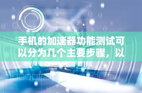 手机的加速器功能测试可以分为几个主要步骤，以下是详细的步骤说明