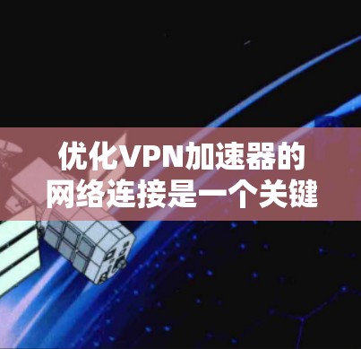优化VPN加速器的网络连接是一个关键步骤,确保网络稳定且高效。以下是一个清晰的步骤指南,帮助你优化VPN网络 优化VPN加速器的网络连接是一个关键步骤,确保网络稳定且高效。以下是一个清晰的步骤指南,帮助你优化VPN网络