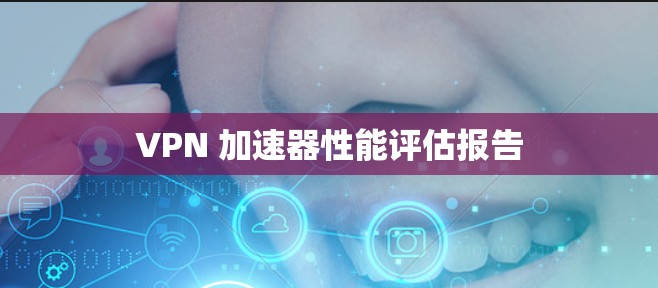 VPN 加速器性能评估报告