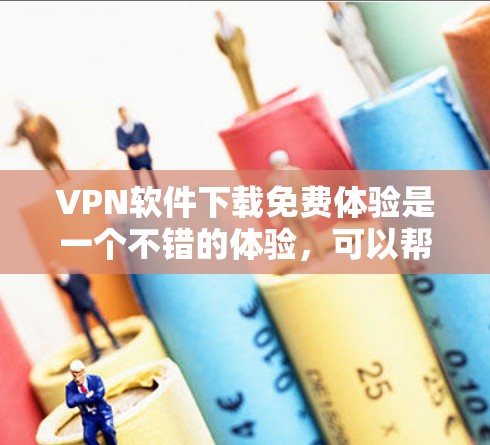 VPN软件下载免费体验是一个不错的体验，可以帮助你测试一下VPN的安全性。以下是几个常用的VPN软件，供你下载和体验