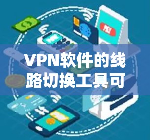 VPN软件的线路切换工具可以帮助您方便地更换不同的VPN服务或选项，以适应不同的网络环境或安全要求。以下是一些常见的VPN软件，它们通常支持线路切换功能