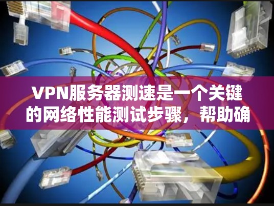 VPN服务器测速是一个关键的网络性能测试步骤，帮助确保VPN服务器的稳定性和高效性。以下是详细的步骤和建议