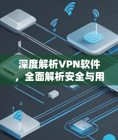 深度解析VPN软件，全面解析安全与用户体验
