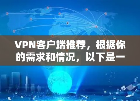 VPN客户端推荐,根据你的需求和情况,以下是一些常用的推荐方式和推荐客户端 VPN客户端推荐,根据你的需求和情况,以下是一些常用的推荐方式和推荐客户端