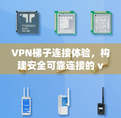 VPN梯子连接体验，构建安全可靠连接的 visually！