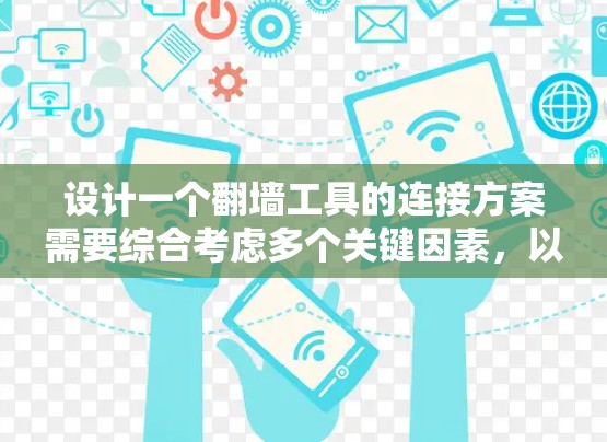 设计一个翻墙工具的连接方案需要综合考虑多个关键因素，以确保工具的安全、高效和用户友好。以下是一个详细的连接方案设计