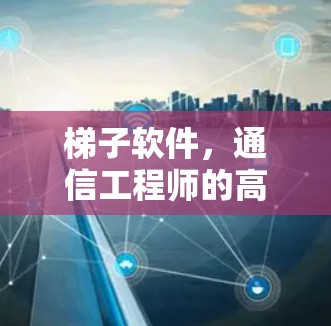 梯子软件，通信工程师的高效传输之王