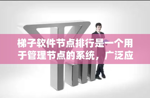 梯子软件节点排行是一个用于管理节点的系统,广泛应用于项目管理、游戏节点排位以及数据处理等领域。以下是对该系统的详细指南 梯子软件节点排行是一个用于管理节点的系统,广泛应用于项目管理、游戏节点排位以及数据处理等领域。以下是对该系统的详细指南