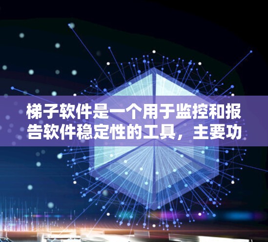 梯子软件是一个用于监控和报告软件稳定性的工具，主要功能包括数据采集、性能分析、日志分析和自动化监控。以下是对梯子软件的详细介绍