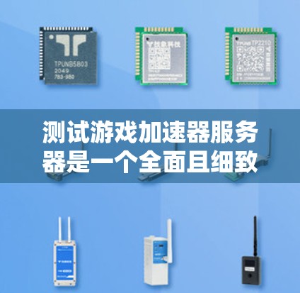测试游戏加速器服务器是一个全面且细致的过程，旨在确保服务器能够高效地运行和响应需求。以下是详细的步骤指南