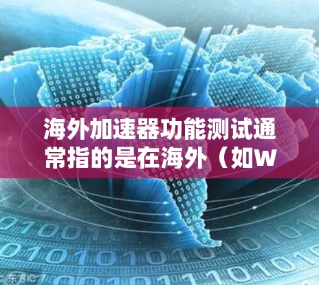 海外加速器功能测试通常指的是在海外（如Webull、DnD加速器等）环境中，评估和测试加速器的功能、性能和用户体验。以下是一些可能涉及海外加速器功能测试的内容