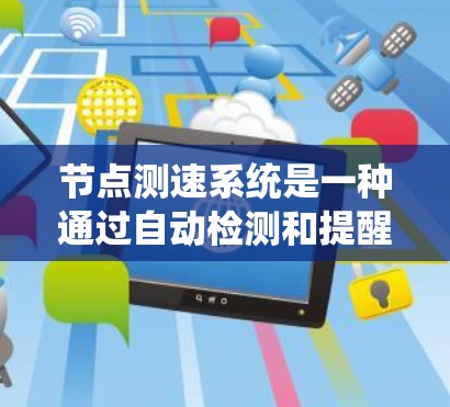 节点测速系统是一种通过自动检测和提醒车辆行驶状态的交通管理系统，主要涉及车辆速度、交通管理、智能技术等方面。以下是对该系统的详细分析和总结