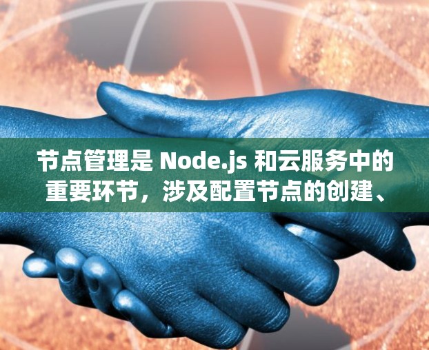 节点管理是 Node.js 和云服务中的重要环节，涉及配置节点的创建、管理以及优化。以下是一个节点管理的配置方案，适用于 Node.js 和云服务环境