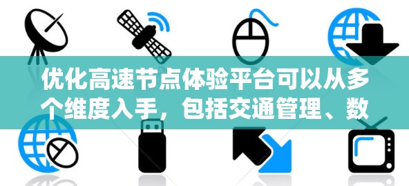 优化高速节点体验平台可以从多个维度入手，包括交通管理、数据分析、智能系统、安全措施、用户体验、辅助驾驶和技术整合等方面。以下是逐步优化的具体步骤