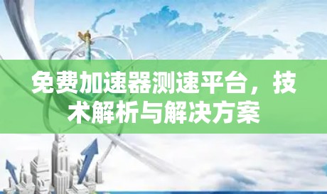 免费加速器测速平台，技术解析与解决方案