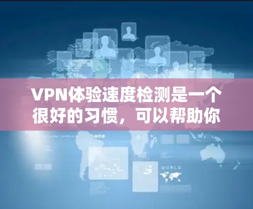 VPN体验速度检测是一个很好的习惯,可以帮助你更好地保护自己的网络安全,同时提升使用体验。以下是一些关于VPN速度检测的建议和方法 VPN体验速度检测是一个很好的习惯,可以帮助你更好地保护自己的网络安全,同时提升使用体验。以下是一些关于VPN速度检测的建议和方法