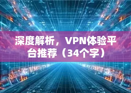 深度解析，VPN体验平台推荐（34个字）