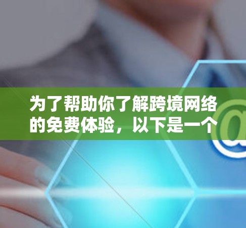 为了帮助你了解跨境网络的免费体验，以下是一个详细的指南