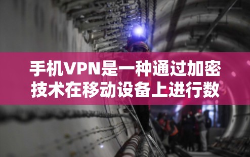 手机VPN是一种通过加密技术在移动设备上进行数据传输的工具，旨在保护用户的数据安全。以下是对手机VPN的详细分析和步骤说明