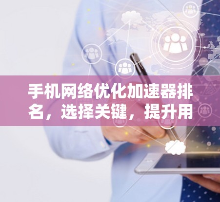 手机网络优化加速器排名,选择关键,提升用户体验 手机网络优化加速器排名,选择关键,提升用户体验