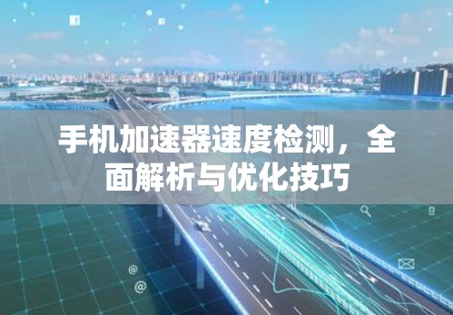 手机加速器速度检测，全面解析与优化技巧
