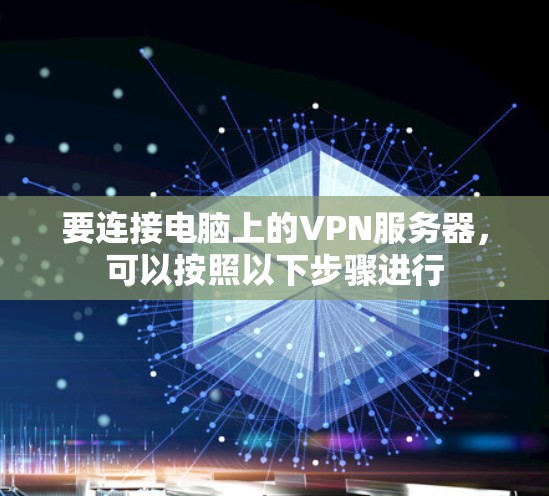 要连接电脑上的VPN服务器,可以按照以下步骤进行 要连接电脑上的VPN服务器,可以按照以下步骤进行