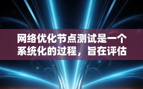 网络优化节点测试是一个系统化的过程，旨在评估和优化网络性能。以下是一个详细且结构化的指南，帮助您进行有效的网络优化节点测试