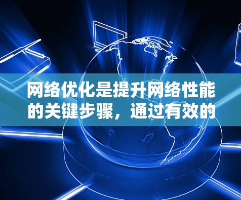 网络优化是提升网络性能的关键步骤，通过有效的网络测试和优化可以显著减少延迟、提高带宽利用率和降低成本。以下是针对网络优化速度检测的详细步骤和建议