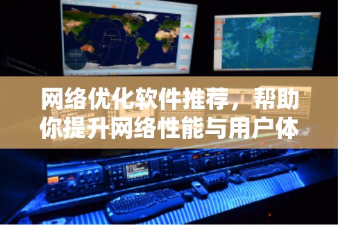 网络优化软件推荐，帮助你提升网络性能与用户体验