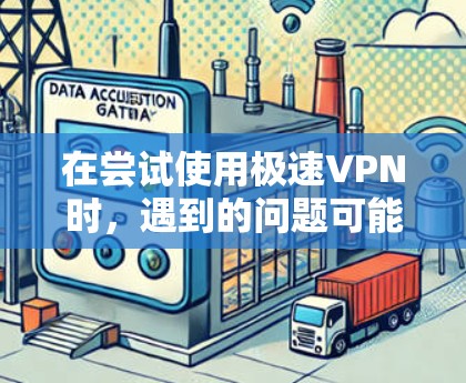 在尝试使用极速VPN时，遇到的问题可能涉及以下几个方面