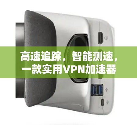 高速追踪，智能测速，一款实用VPN加速器