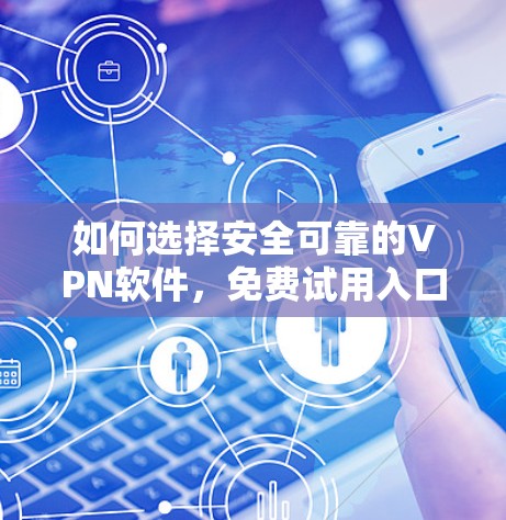 如何选择安全可靠的VPN软件,免费试用入口指南 如何选择安全可靠的VPN软件,免费试用入口指南