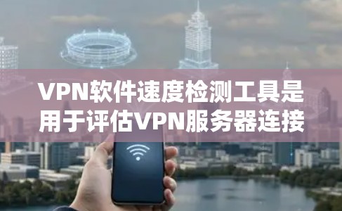 VPN软件速度检测工具是用于评估VPN服务器连接速度和稳定性的一组工具。这些工具通常通过网络扫描、流量分析或服务器访问来检测软件性能。以下是详细介绍