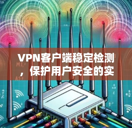 VPN客户端稳定检测,保护用户安全的实用技巧 VPN客户端稳定检测,保护用户安全的实用技巧