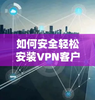 如何安全轻松安装VPN客户端