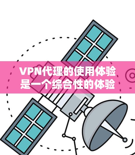 VPN代理的使用体验是一个综合性的体验，涉及设备、软件、功能、安全性和用户需求等多个方面。以下是对VPN代理的详细分析和建议