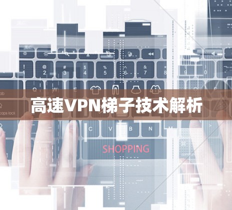 高速VPN梯子技术解析