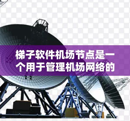 梯子软件机场节点是一个用于管理机场网络的软件工具，主要功能包括网络管理、监控、安全监控和优化。以下是对该主题的详细分析