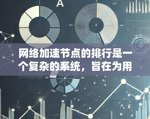 网络加速节点的排行是一个复杂的系统，旨在为用户提供最佳的网络加速体验。以下是对这一过程的详细分析和总结