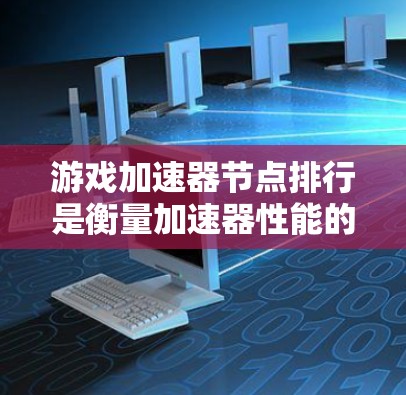 游戏加速器节点排行是衡量加速器性能的重要指标之一。以下是一些关键点，帮助您更好地理解加速器的排名和性能