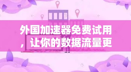 外国加速器免费试用，让你的数据流量更上一层楼！