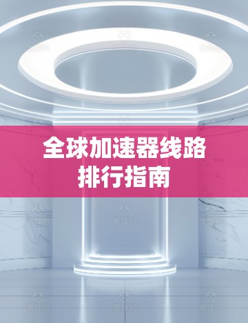 全球加速器线路排行指南