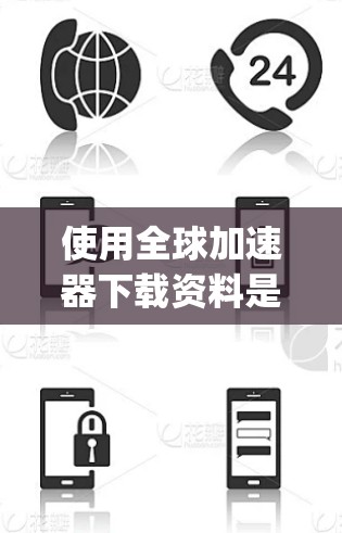 使用全球加速器下载资料是一个简单 yet高效的解决方案，帮助您在获取高质量资源时节省时间和精力。以下是一个详细且结构化的指南，帮助您顺利完成下载