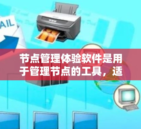 节点管理体验软件是用于管理节点的工具，适用于软件开发、项目管理等领域。以下是对这些软件的详细介绍