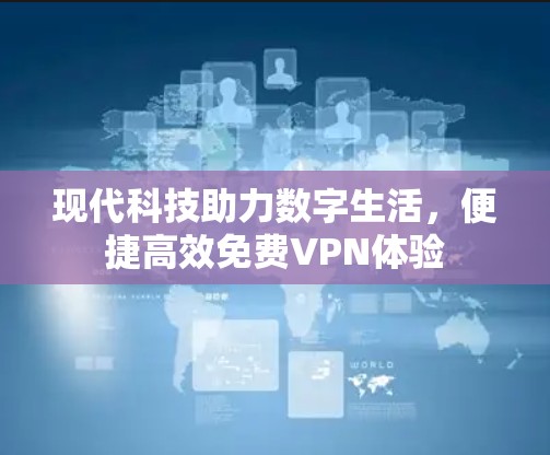 现代科技助力数字生活，便捷高效免费VPN体验