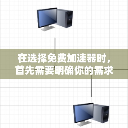在选择免费加速器时，首先需要明确你的需求。以下是一些推荐的免费加速器推荐