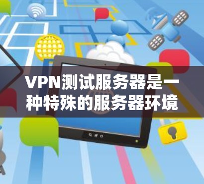 VPN测试服务器是一种特殊的服务器环境,用于测试和验证VPN的使用和安全性能。以下是关于VPN测试服务器的详细信息 VPN测试服务器是一种特殊的服务器环境,用于测试和验证VPN的使用和安全性能。以下是关于VPN测试服务器的详细信息