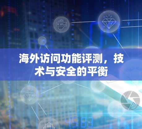 海外访问功能评测，技术与安全的平衡