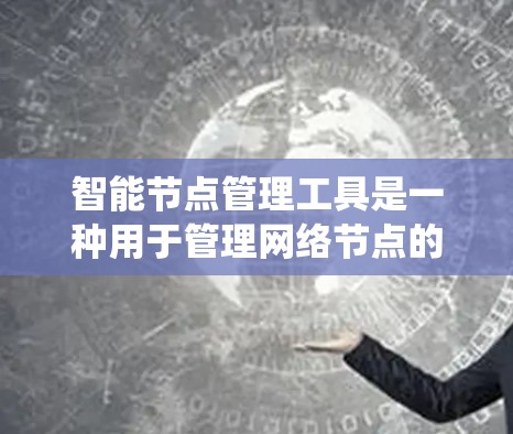 智能节点管理工具是一种用于管理网络节点的智能系统，帮助管理员优化网络资源分配、流量控制和安全检测。以下是该工具的详细介绍