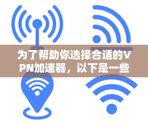 为了帮助你选择合适的VPN加速器，以下是一些综合考虑的因素和推荐步骤